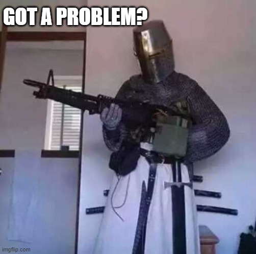 Crusader knight with M60 Machine Gun | GOT A PROBLEM? | image tagged in crusader knight with m60 machine gun | made w/ Imgflip meme maker