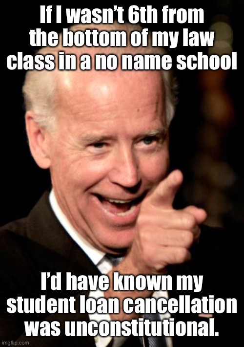 Smilin Biden Meme | If I wasn’t 6th from the bottom of my law class in a no name school I’d have known my student loan cancellation was unconstitutional. | image tagged in memes,smilin biden | made w/ Imgflip meme maker