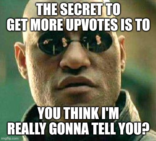 What if i told you | THE SECRET TO GET MORE UPVOTES IS TO; YOU THINK I'M REALLY GONNA TELL YOU? | image tagged in what if i told you | made w/ Imgflip meme maker