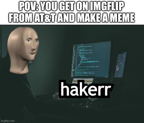 I feel smart | POV: YOU GET ON IMGFLIP FROM AT&T AND MAKE A MEME | image tagged in hacker | made w/ Imgflip meme maker