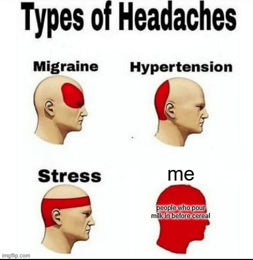 Types of Headaches meme | me; people who pour milk in before cereal | image tagged in types of headaches meme | made w/ Imgflip meme maker