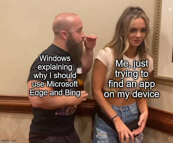 based on a true story | Me, just trying to find an app on my device; Windows explaining why I should use Microsoft Edge and Bing | image tagged in john silver explaining to anna jay,memes,microsoft,bing | made w/ Imgflip meme maker