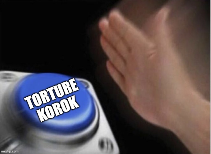 slap that button | TORTURE KOROK | image tagged in slap that button | made w/ Imgflip meme maker