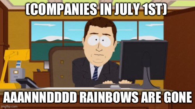 Gotta wait 1 year later | (COMPANIES IN JULY 1ST); AAANNNDDDD RAINBOWS ARE GONE | image tagged in memes,aaaaand its gone | made w/ Imgflip meme maker