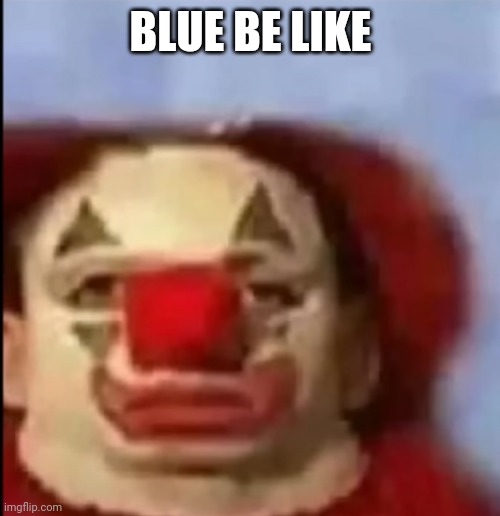 clown face. | BLUE BE LIKE | image tagged in clown face | made w/ Imgflip meme maker