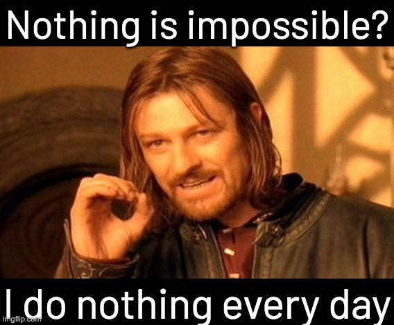 One Does Not Simply | Nothing is impossible? I do nothing every day | image tagged in memes,one does not simply,bad pun | made w/ Imgflip meme maker