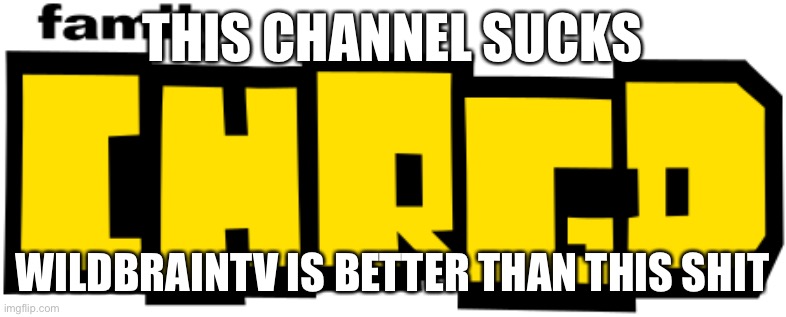 THIS CHANNEL SUCKS; WILDBRAINTV IS BETTER THAN THIS SHIT | made w/ Imgflip meme maker