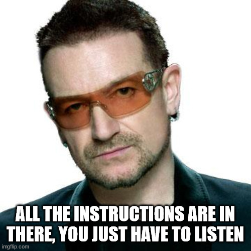 bono being bono | ALL THE INSTRUCTIONS ARE IN THERE, YOU JUST HAVE TO LISTEN | image tagged in bono being bono | made w/ Imgflip meme maker