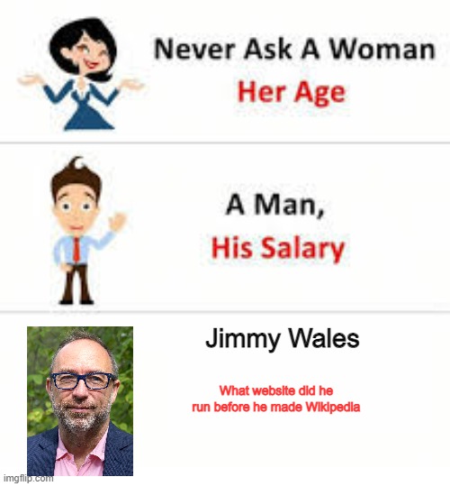 Jimmy Wales ran a weird website in the 90's | Jimmy Wales; What website did he run before he made Wikipedia | image tagged in never ask a woman her age | made w/ Imgflip meme maker