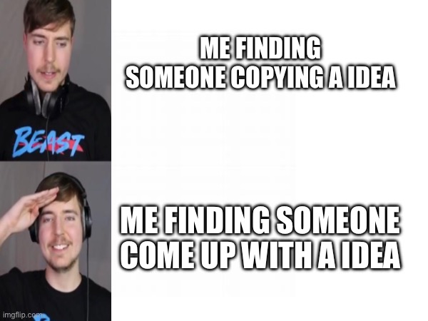 make your own ideas. | ME FINDING SOMEONE COPYING A IDEA; ME FINDING SOMEONE COME UP WITH A IDEA | image tagged in mrbeast,ideas,funny,meme,lol,haha | made w/ Imgflip meme maker