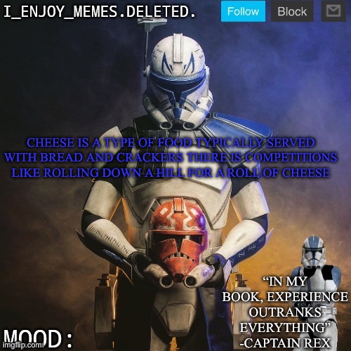 I_enjoy_memes captain rex announcement template | CHEESE IS A TYPE OF FOOD TYPICALLY SERVED WITH BREAD AND CRACKERS THERE IS COMPETITIONS LIKE ROLLING DOWN A HILL FOR A ROLL OF CHEESE | image tagged in i_enjoy_memes captain rex announcement template | made w/ Imgflip meme maker