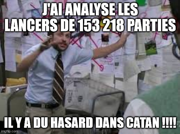 conspiracy theory | J'AI ANALYSE LES LANCERS DE 153 218 PARTIES; IL Y A DU HASARD DANS CATAN !!!! | image tagged in conspiracy theory | made w/ Imgflip meme maker