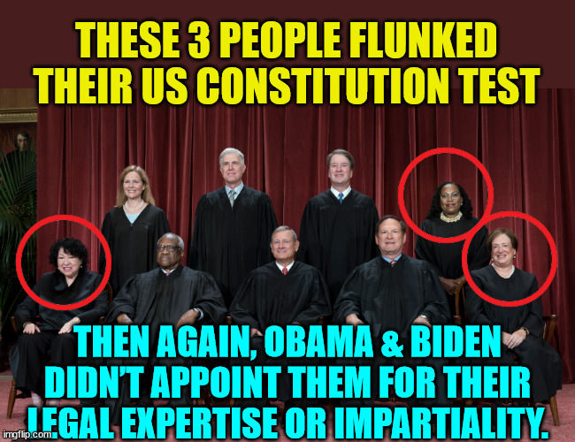 They gave an oath to uphold the Constitution | THESE 3 PEOPLE FLUNKED THEIR US CONSTITUTION TEST; THEN AGAIN, OBAMA & BIDEN DIDN’T APPOINT THEM FOR THEIR LEGAL EXPERTISE OR IMPARTIALITY. | image tagged in scotus,constitution | made w/ Imgflip meme maker