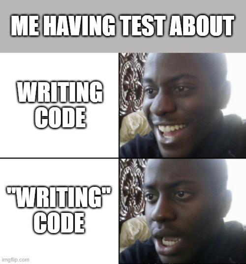Me having test about... | ME HAVING TEST ABOUT; WRITING CODE; "WRITING" CODE | image tagged in happy / shock | made w/ Imgflip meme maker