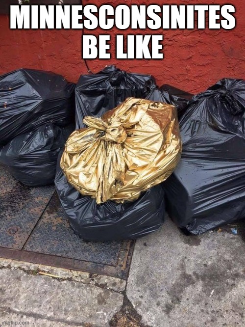 Golden Trash Bag | MINNESCONSINITES BE LIKE | image tagged in golden trash bag | made w/ Imgflip meme maker