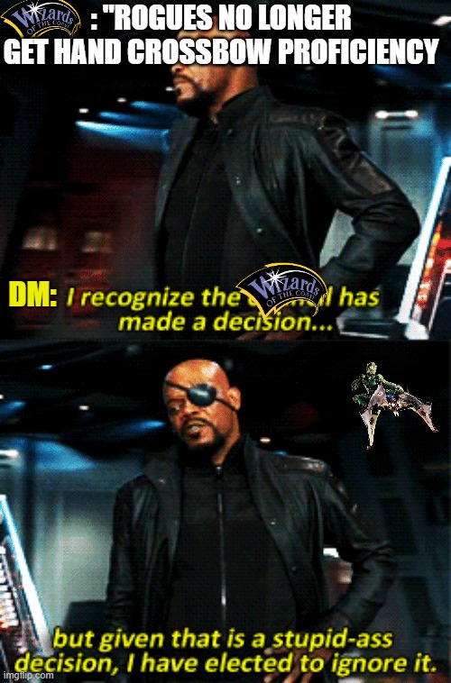 nick fury stupid-ass decision | : "ROGUES NO LONGER GET HAND CROSSBOW PROFICIENCY; DM: | image tagged in nick fury stupid-ass decision | made w/ Imgflip meme maker