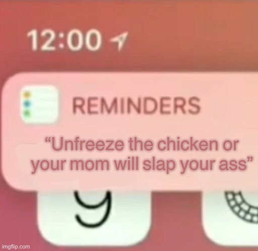 Reminder notification | “Unfreeze the chicken or your mom will slap your ass” | image tagged in reminder notification | made w/ Imgflip meme maker