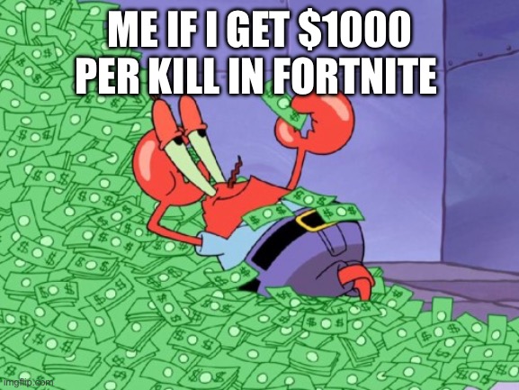 I just play zero build and knows that not everything is from Fortnite | ME IF I GET $1000 PER KILL IN FORTNITE | image tagged in mr krabs money | made w/ Imgflip meme maker
