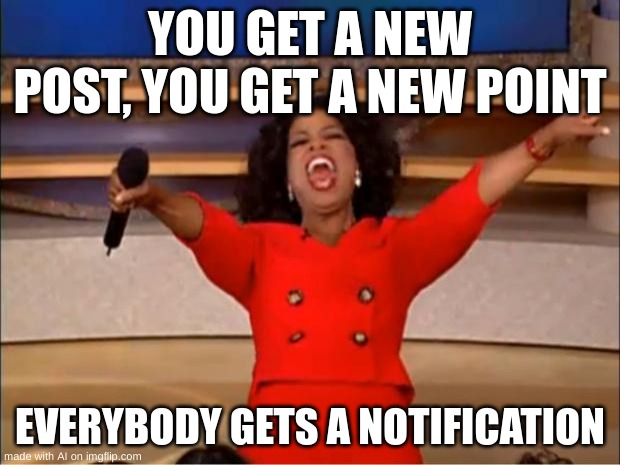 Oprah You Get A Meme | YOU GET A NEW POST, YOU GET A NEW POINT; EVERYBODY GETS A NOTIFICATION | image tagged in memes,oprah you get a | made w/ Imgflip meme maker