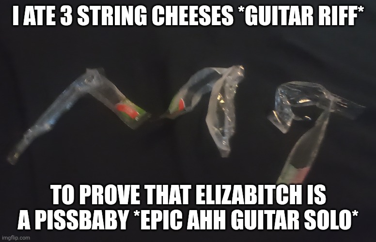 And I didn't eat them in strings *guitar riff* I ate then like teriyaki sticks *guitar solo* | I ATE 3 STRING CHEESES *GUITAR RIFF*; TO PROVE THAT ELIZABITCH IS A PISSBABY *EPIC AHH GUITAR SOLO* | made w/ Imgflip meme maker