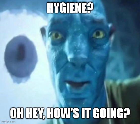 Avatar guy | HYGIENE? OH HEY, HOW'S IT GOING? | image tagged in avatar guy | made w/ Imgflip meme maker