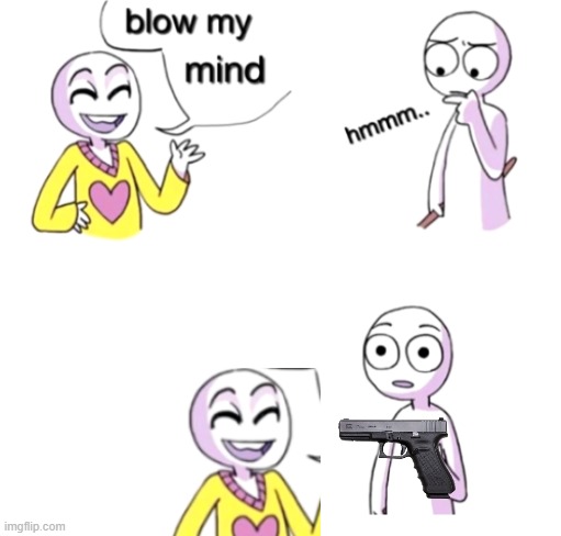 hehehe | image tagged in blow my mind | made w/ Imgflip meme maker