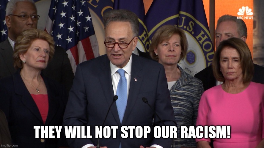 Democrat congressmen | THEY WILL NOT STOP OUR RACISM! | image tagged in democrat congressmen | made w/ Imgflip meme maker