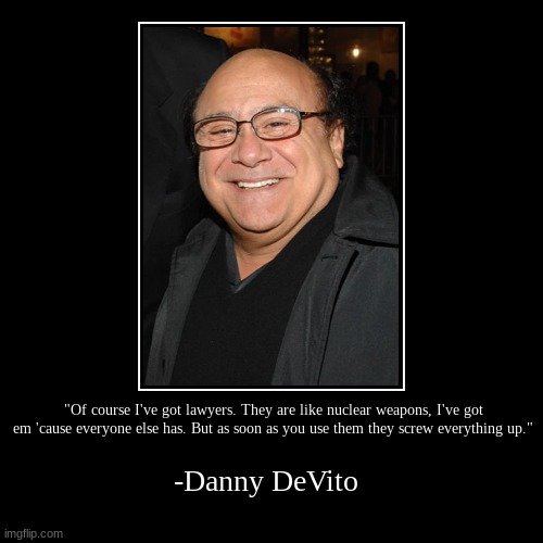 A Friendly Quote from Mr. DeVito | "Of course I've got lawyers. They are like nuclear weapons, I've got em 'cause everyone else has. But as soon as you use them they screw eve | image tagged in funny,demotivationals | made w/ Imgflip demotivational maker