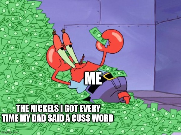 I'd be richer than scrooge if a got a nickel for every cuss word my dad said | ME; THE NICKELS I GOT EVERY TIME MY DAD SAID A CUSS WORD | image tagged in mr krabs money | made w/ Imgflip meme maker