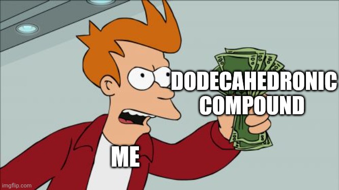 Take this compound | DODECAHEDRONIC COMPOUND; ME | image tagged in memes,shut up and take my money fry | made w/ Imgflip meme maker