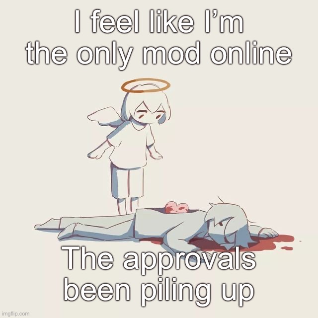 Avogado6 depression | I feel like I’m the only mod online; The approvals been piling up | image tagged in avogado6 depression | made w/ Imgflip meme maker