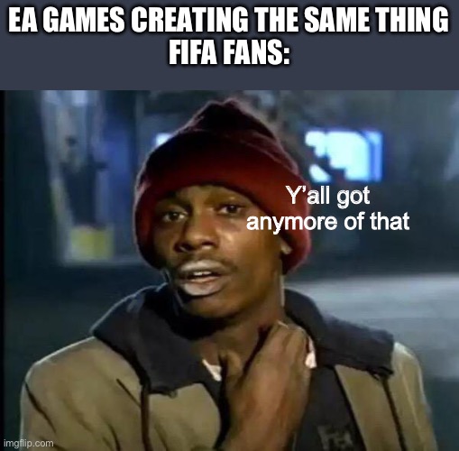 Oh. My. God. | EA GAMES CREATING THE SAME THING
FIFA FANS:; Y’all got anymore of that | image tagged in memes,y'all got any more of that | made w/ Imgflip meme maker