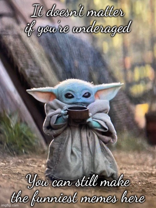 Wise words | It doesn’t matter if you’re underaged; You can still make the funniest memes here | image tagged in baby yoda tea | made w/ Imgflip meme maker