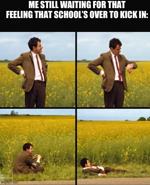 I’m still waiting | ME STILL WAITING FOR THAT FEELING THAT SCHOOL’S OVER TO KICK IN: | image tagged in mr bean waiting,school,end of school | made w/ Imgflip meme maker