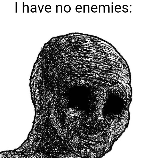 Withered wojak | I have no enemies: | image tagged in withered wojak | made w/ Imgflip meme maker