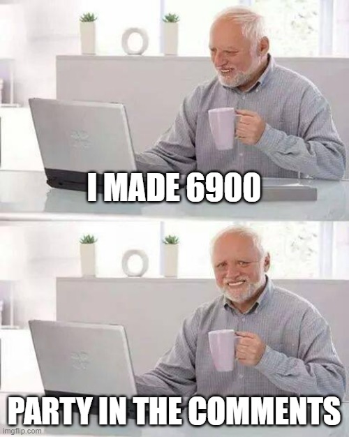 Hide the Pain Harold Meme | I MADE 6900; PARTY IN THE COMMENTS | image tagged in memes,hide the pain harold | made w/ Imgflip meme maker