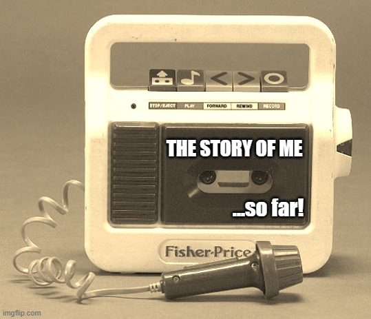 My Soundtrack | THE STORY OF ME; ...so far! | image tagged in fisher price mixtape | made w/ Imgflip meme maker