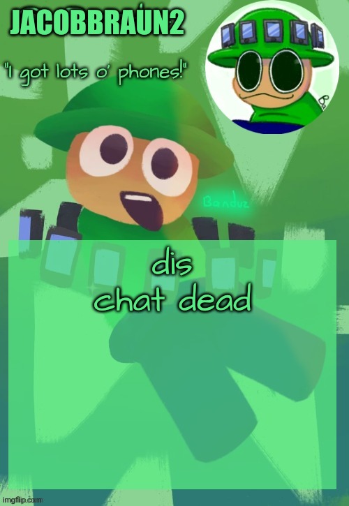 the chat is dead | JACOBBRAUN2; dis chat dead | image tagged in bandu's ebik announcement temp by bandu | made w/ Imgflip meme maker