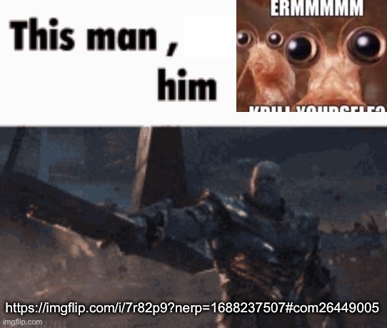 This man, _____ him | https://imgflip.com/i/7r82p9?nerp=1688237507#com26449005 | image tagged in this man _____ him | made w/ Imgflip meme maker