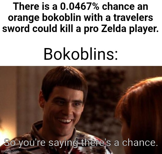 Meme #2,287 | There is a 0.0467% chance an orange bokoblin with a travelers sword could kill a pro Zelda player. Bokoblins:; So you're saying there's a chance. | image tagged in so you're saying there's a chance,the legend of zelda breath of the wild,botw,the legend of zelda,gaming,bokoblins | made w/ Imgflip meme maker