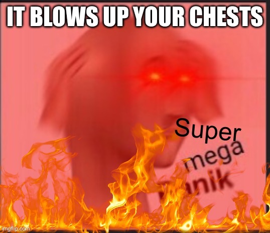 Super Mega Panic | IT BLOWS UP YOUR CHESTS | image tagged in super mega panic | made w/ Imgflip meme maker