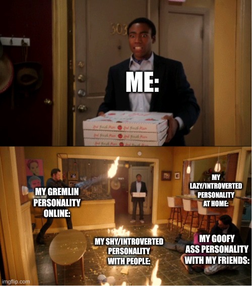 I hate my mind. | ME:; MY LAZY/INTROVERTED PERSONALITY AT HOME:; MY GREMLIN PERSONALITY ONLINE:; MY GOOFY ASS PERSONALITY WITH MY FRIENDS:; MY SHY/INTROVERTED PERSONALITY WITH PEOPLE: | image tagged in community fire pizza meme | made w/ Imgflip meme maker