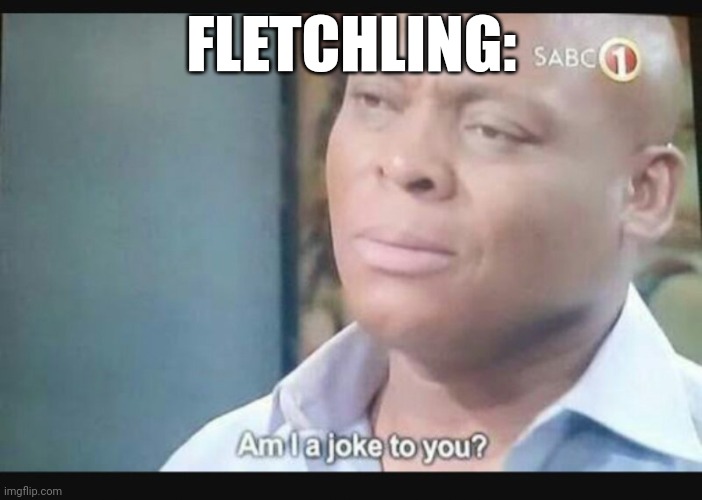 Am I a joke to you? | FLETCHLING: | image tagged in am i a joke to you | made w/ Imgflip meme maker