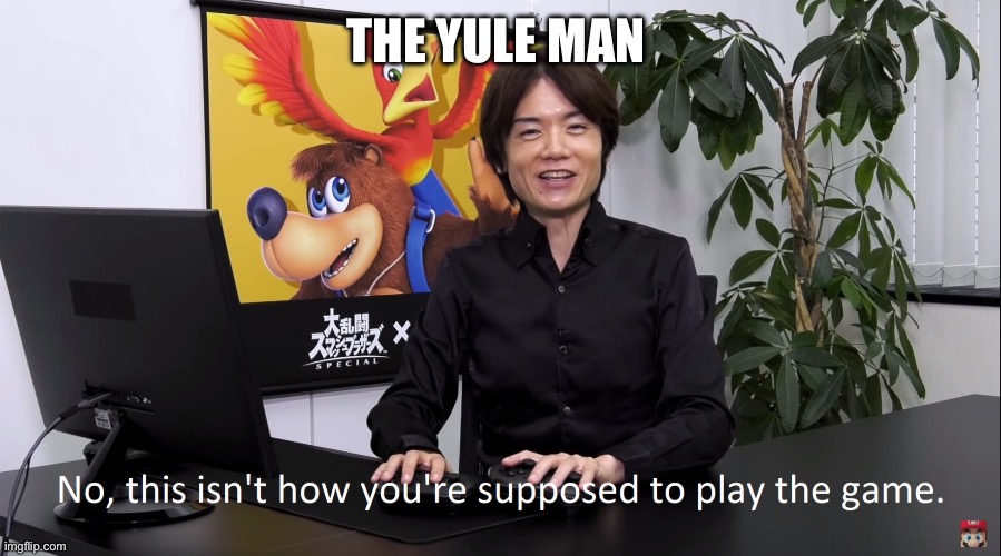 No, this isnt how youre supposed to play the game | THE YULE MAN | image tagged in no this isnt how youre supposed to play the game | made w/ Imgflip meme maker