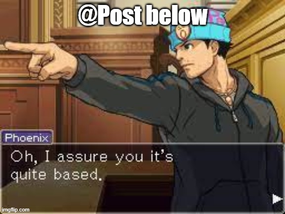 Oh I assure you it's quite based | @Post below | image tagged in oh i assure you it's quite based | made w/ Imgflip meme maker