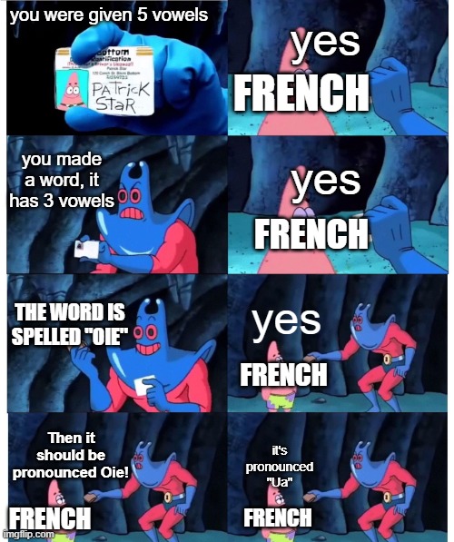 This is an actual French word. | yes; you were given 5 vowels; FRENCH; yes; you made a word, it has 3 vowels; FRENCH; yes; THE WORD IS SPELLED "OIE"; FRENCH; Then it should be pronounced Oie! it's pronounced "Ua"; FRENCH; FRENCH | image tagged in patrick not my wallet | made w/ Imgflip meme maker
