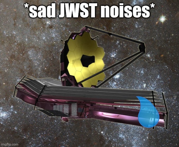 JWST | *sad JWST noises* | image tagged in jwst | made w/ Imgflip meme maker