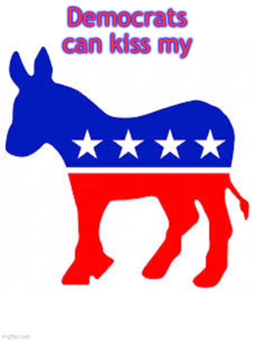 Democrats can kiss my you know what! | Democrats can kiss my | image tagged in democrat donkey,memes,conservative,political,funny meme | made w/ Imgflip meme maker