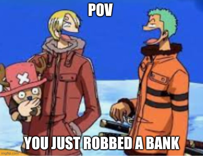 :) | POV; YOU JUST ROBBED A BANK | image tagged in one piece | made w/ Imgflip meme maker