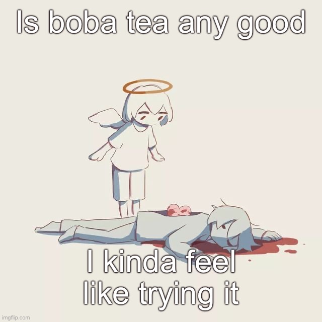 Avogado6 depression | Is boba tea any good; I kinda feel like trying it | image tagged in avogado6 depression | made w/ Imgflip meme maker